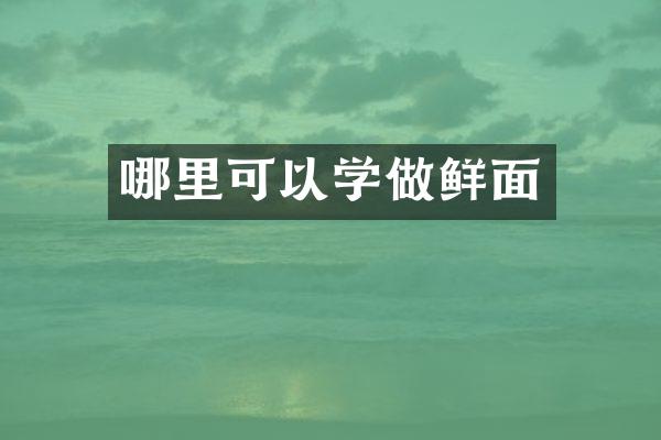 哪里可以学做鲜面