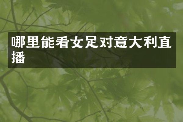哪里能看女足对意大利直播