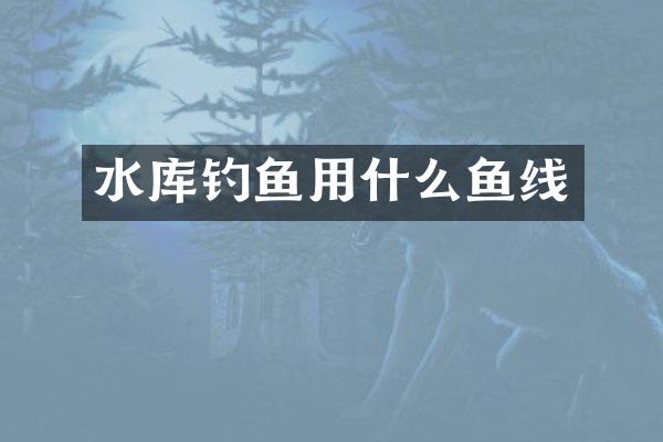 水库钓鱼用什么鱼线