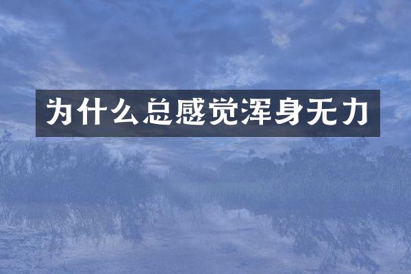 为什么总感觉浑身无力