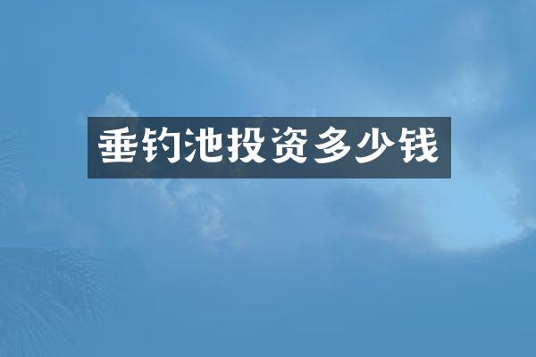 垂钓池投资多少钱