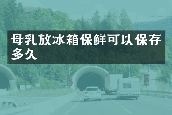 母乳放冰箱保鲜可以保存多久