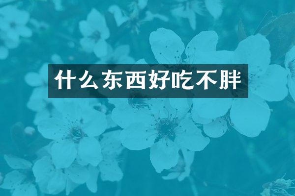 什么东西好吃不胖