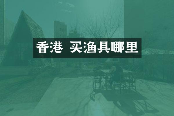 香港 买渔具哪里