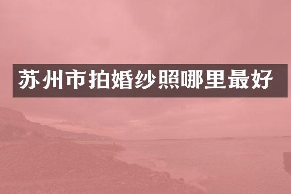 苏州市拍婚纱照哪里最好