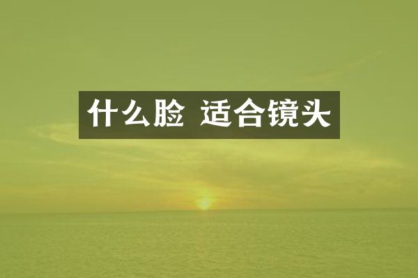 什么脸 适合镜头