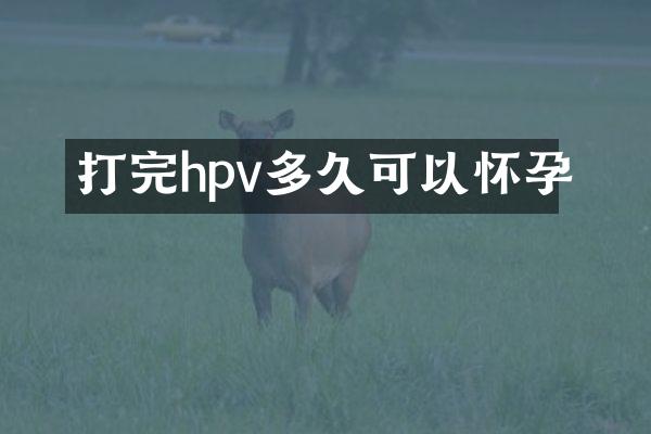 打完hpv多久可以怀孕