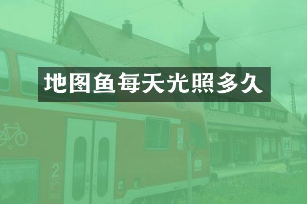 地图鱼每天光照多久