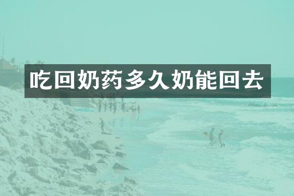 吃回奶药多久奶能回去