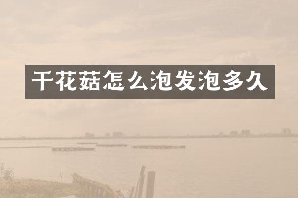 干花菇怎么泡发泡多久
