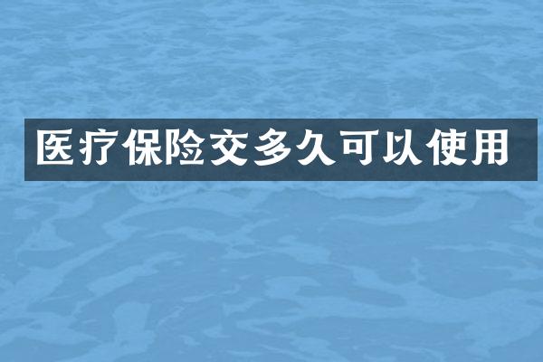 医疗保险交多久可以使用
