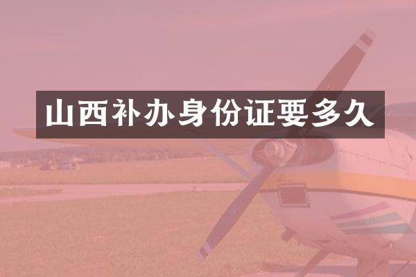 山西补办身份证要多久