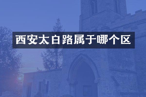 西安太白路属于哪个区