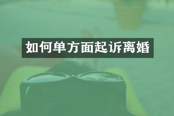 如何单方面起诉离婚