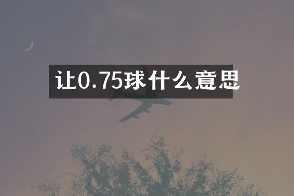 让0.75球什么意思