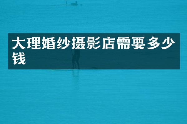 大理婚纱摄影店需要多少钱
