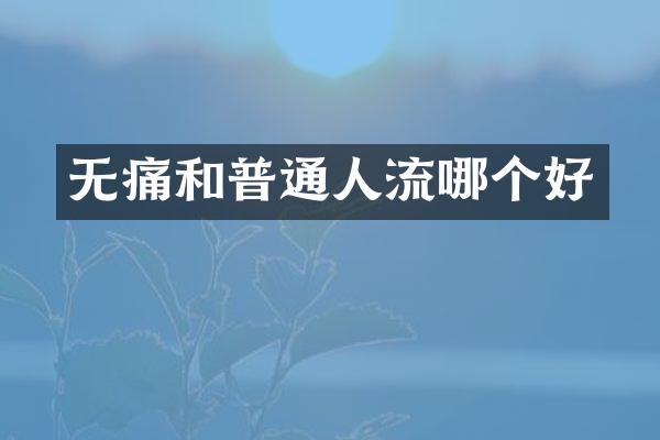 无痛和普通人流哪个好