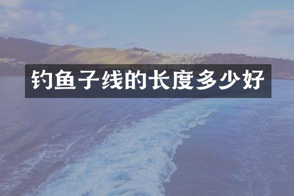 钓鱼子线的长度多少好