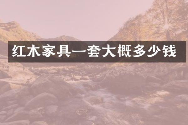 红木家具一套大概多少钱