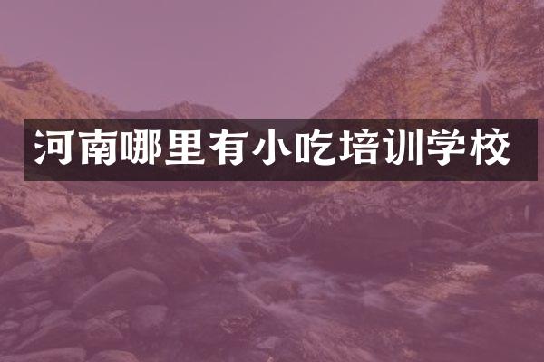 河南哪里有小吃培训学校