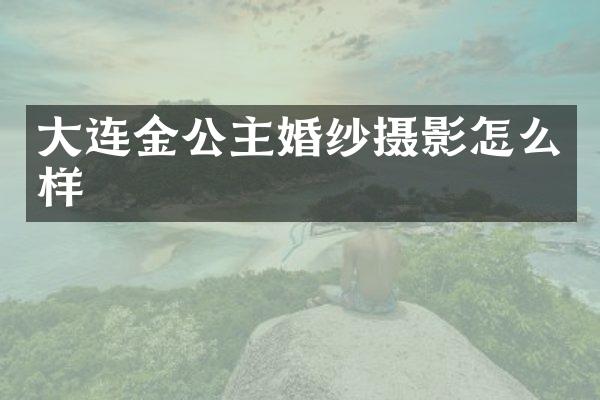 大连金公主婚纱摄影怎么样