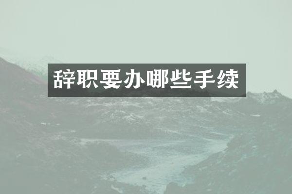 辞职要办哪些手续