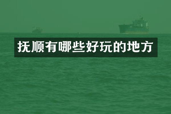 抚顺有哪些好玩的地方