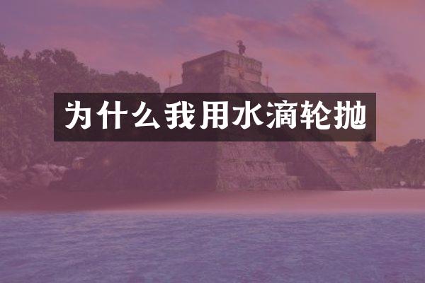 为什么我用水滴轮抛