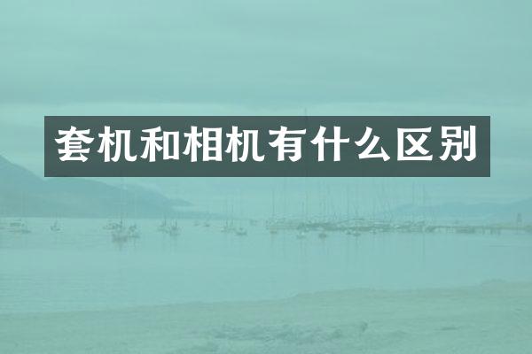 套机和相机有什么区别