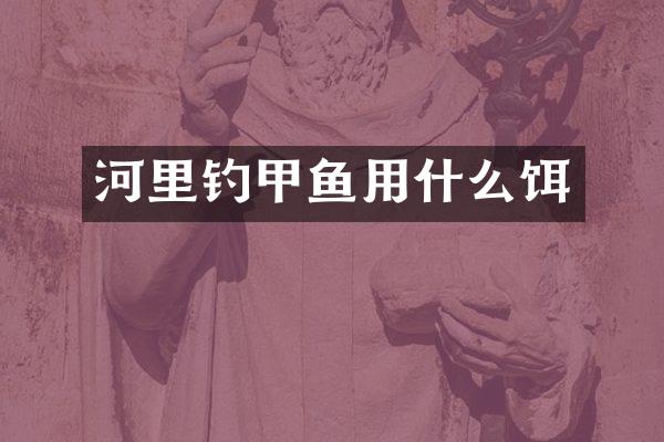 河里钓甲鱼用什么饵