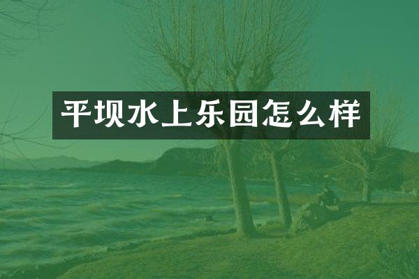 平坝水上乐园怎么样