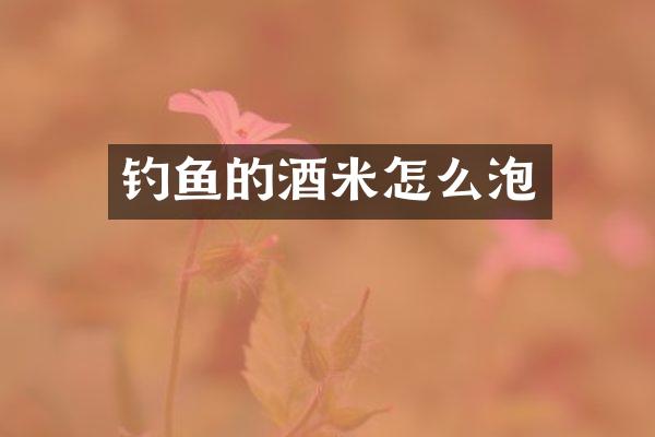 钓鱼的酒米怎么泡