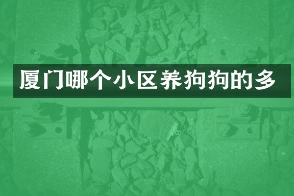 厦门哪个小区养狗狗的多