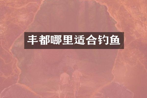 丰都哪里适合钓鱼