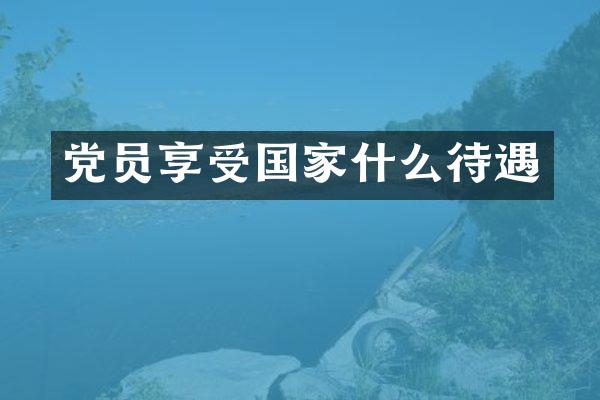 党员享受国家什么待遇