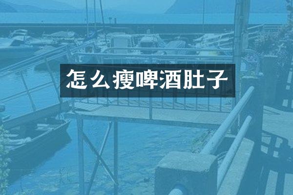 怎么瘦啤酒肚子