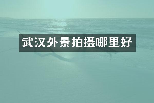 武汉外景拍摄哪里好