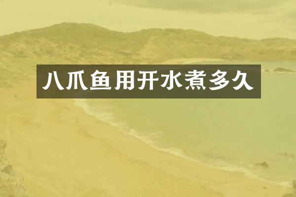 八爪鱼用开水煮多久