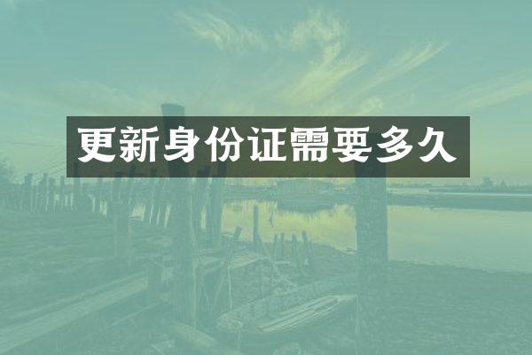 更新身份证需要多久