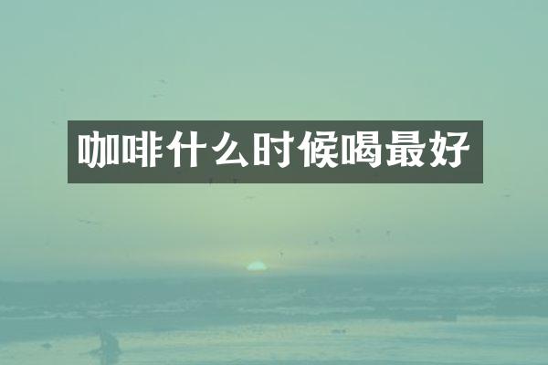 咖啡什么时候喝最好