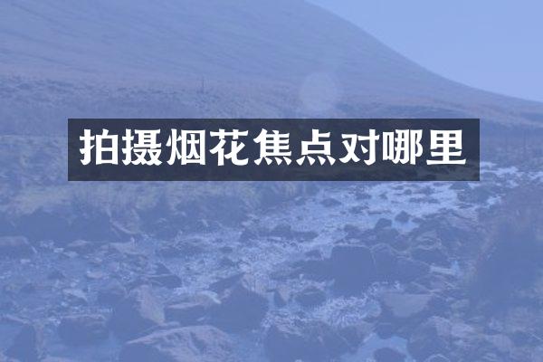 拍摄烟花焦点对哪里