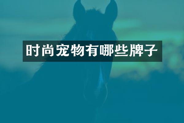 时尚宠物有哪些牌子