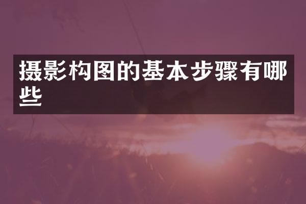 摄影构图的基本步骤有哪些