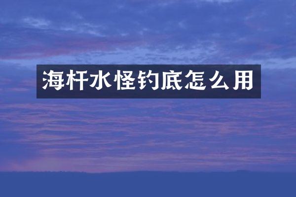 海杆水怪钓底怎么用