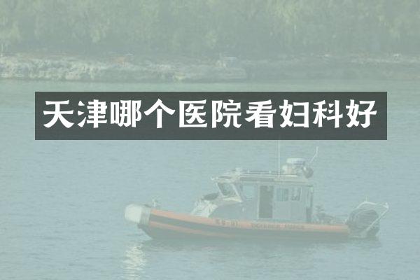 天津哪个医院看妇科好