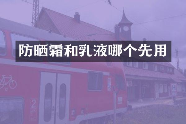 防晒霜和乳液哪个先用