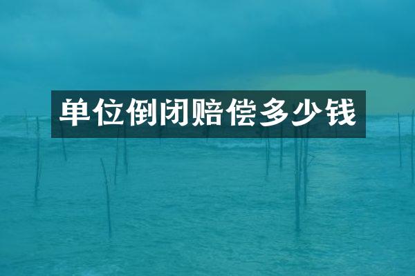 单位倒闭赔偿多少钱