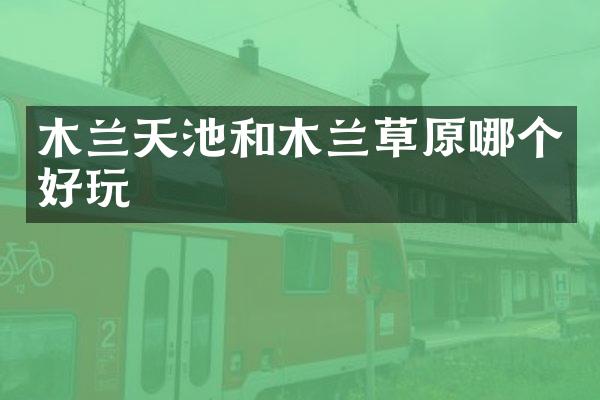 木兰天池和木兰草原哪个好玩