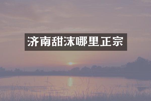 济南甜沫哪里正宗