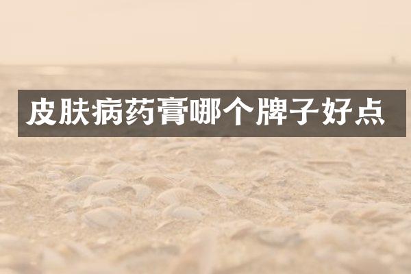 皮肤病药膏哪个牌子好点